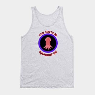 You Gotta Be Squiddin' Me - Squid Pun Tank Top